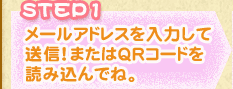 STEP1 メールアドレスを入力して送信!またはQRコードを読みとってね。
